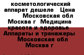 косметологический аппарат дешеле › Цена ­ 3 500 - Московская обл., Москва г. Медицина, красота и здоровье » Аппараты и тренажеры   . Московская обл.,Москва г.